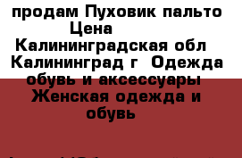 продам Пуховик пальто › Цена ­ 1 800 - Калининградская обл., Калининград г. Одежда, обувь и аксессуары » Женская одежда и обувь   